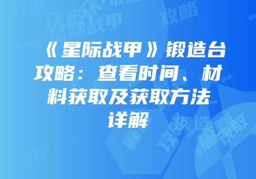 《星际战甲》锻造台攻略：查看时间、材料获取及获取方法详解
