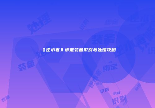 《逆水寒》绑定装备识别与处理攻略