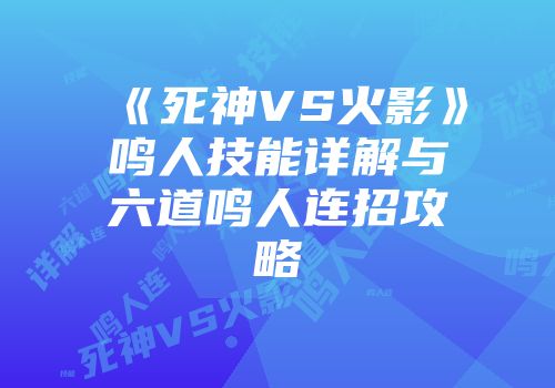 《死神VS火影》鸣人技能详解与六道鸣人连招攻略