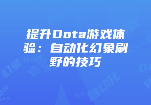 提升Dota游戏体验：自动化幻象刷野的技巧