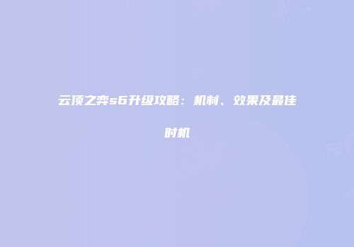 云顶之弈s6升级攻略：机制、效果及最佳时机