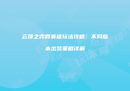 云顶之弈霞英雄玩法攻略：不同版本出装策略详解