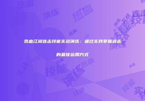 热血江湖连击技能实战演练：通过实践掌握连击的最佳运用方式