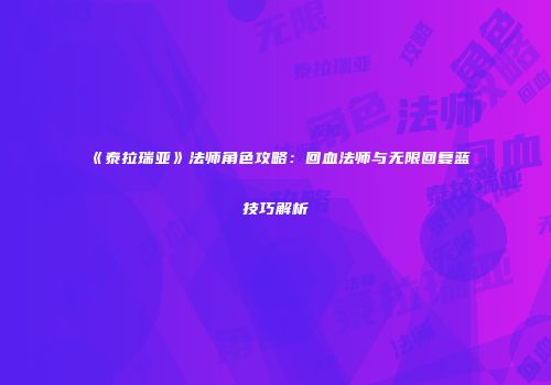 《泰拉瑞亚》法师角色攻略：回血法师与无限回复蓝技巧解析