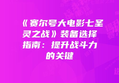 《赛尔号大电影七圣灵之战》装备选择指南：提升战斗力的关键