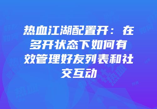 热血江湖配置开：在多开状态下如何有效管理好友列表和社交互动