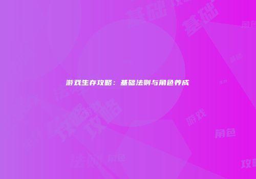 游戏生存攻略：基础法则与角色养成