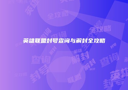 英雄联盟封号查询与解封全攻略
