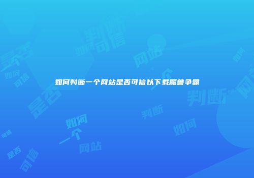 如何判断一个网站是否可信以下载魔兽争霸