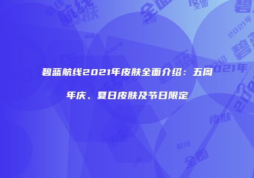 碧蓝航线2021年皮肤全面介绍：五周年庆、夏日皮肤及节日限定