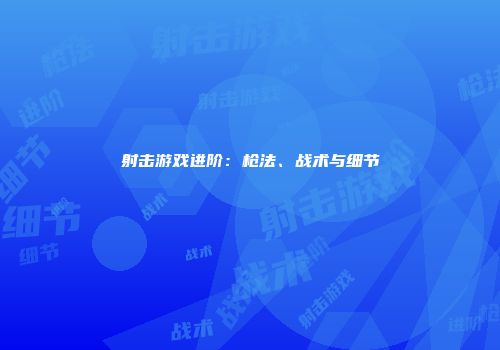射击游戏进阶：枪法、战术与细节