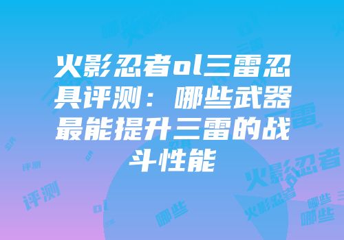 火影忍者ol三雷忍具评测：哪些武器最能提升三雷的战斗性能