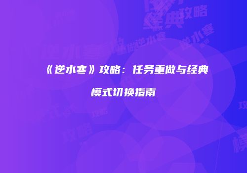 《逆水寒》攻略：任务重做与经典模式切换指南