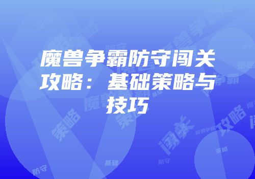魔兽争霸防守闯关攻略：基础策略与技巧