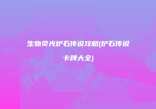 生物荧光炉石传说攻略(炉石传说卡牌大全)