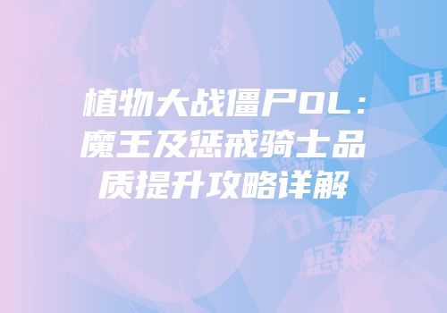 植物大战僵尸OL：魔王及惩戒骑士品质提升攻略详解