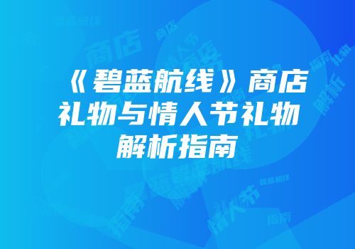《碧蓝航线》商店礼物与情人节礼物解析指南