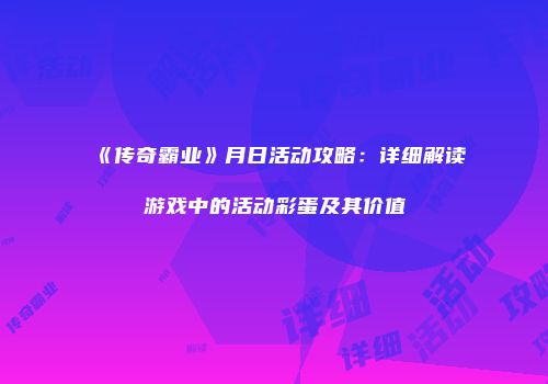 《传奇霸业》月日活动攻略：详细解读游戏中的活动彩蛋及其价值