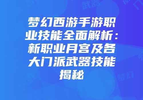 梦幻西游手游职业技能全面解析：新职业月宫及各大门派武器技能揭秘