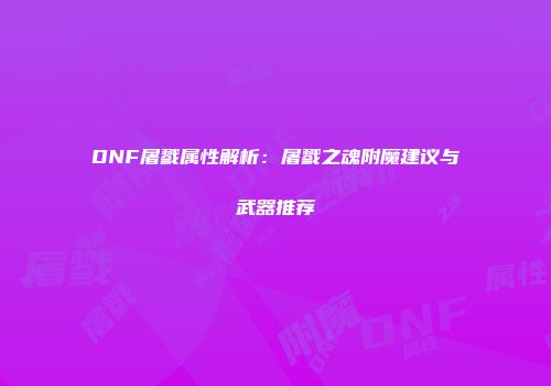 DNF屠戮属性解析：屠戮之魂附魔建议与武器推荐