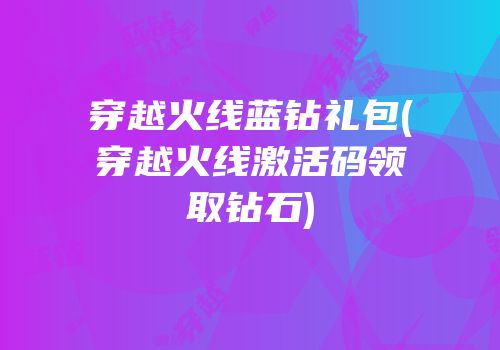 穿越火线蓝钻礼包(穿越火线激活码领取钻石)