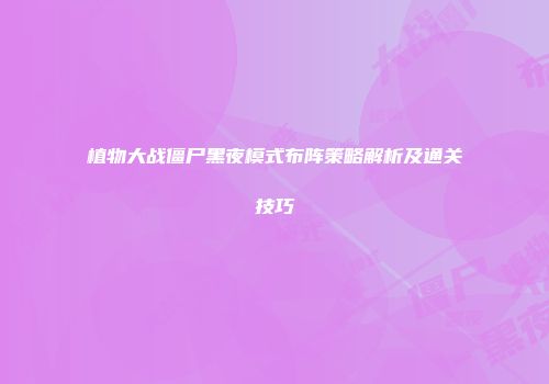 植物大战僵尸黑夜模式布阵策略解析及通关技巧