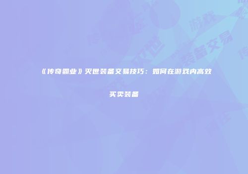 《传奇霸业》灭世装备交易技巧：如何在游戏内高效买卖装备
