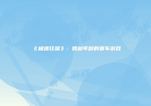 《极速狂飙》：跨越年龄的赛车游戏