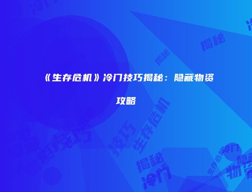 《生存危机》冷门技巧揭秘：隐藏物资攻略