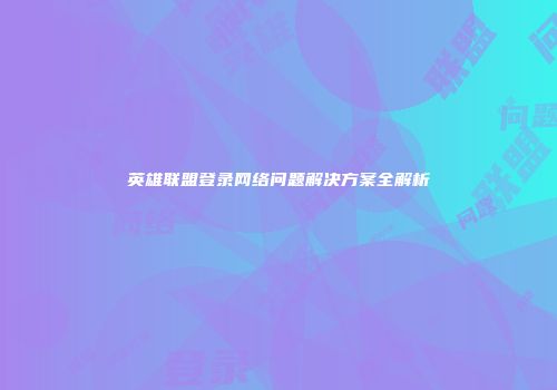 英雄联盟登录网络问题解决方案全解析
