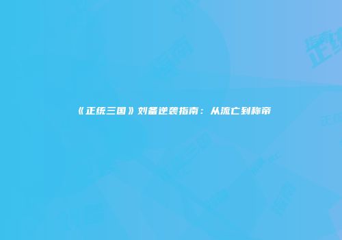 《正统三国》刘备逆袭指南：从流亡到称帝