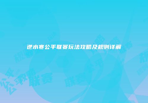 逆水寒公平联赛玩法攻略及规则详解