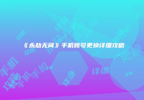 《永劫无间》手机账号更换详细攻略