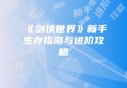 《剑侠世界》新手生存指南与进阶攻略