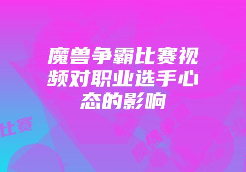 魔兽争霸比赛视频对职业选手心态的影响