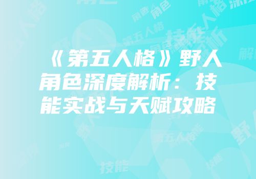 《第五人格》野人角色深度解析：技能实战与天赋攻略