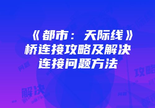 《都市：天际线》桥连接攻略及解决连接问题方法