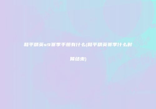 和平精英s9赛季手册有什么(和平精英赛季什么时候结束)