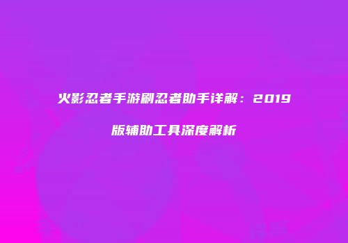 火影忍者手游刷忍者助手详解：2019版辅助工具深度解析
