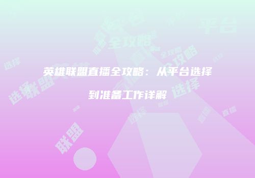 英雄联盟直播全攻略：从平台选择到准备工作详解