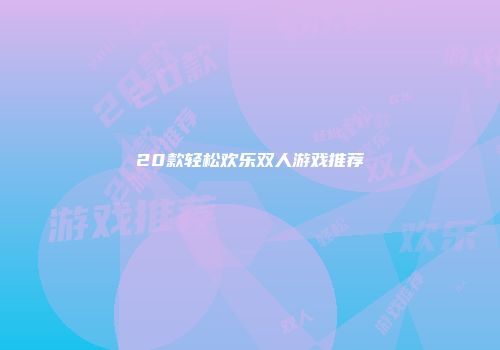 20款轻松欢乐双人游戏推荐