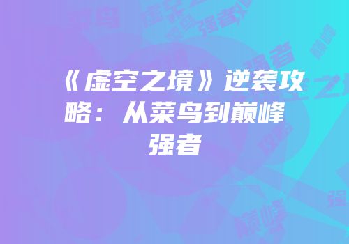 《虚空之境》逆袭攻略：从菜鸟到巅峰强者