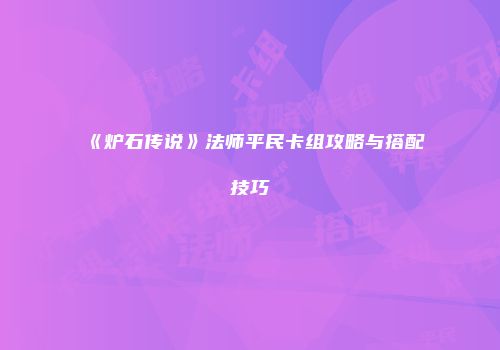 《炉石传说》法师平民卡组攻略与搭配技巧