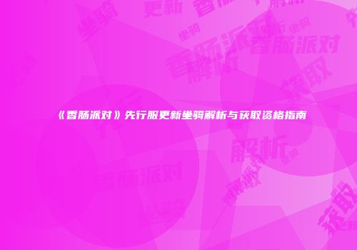 《香肠派对》先行服更新坐骑解析与获取资格指南