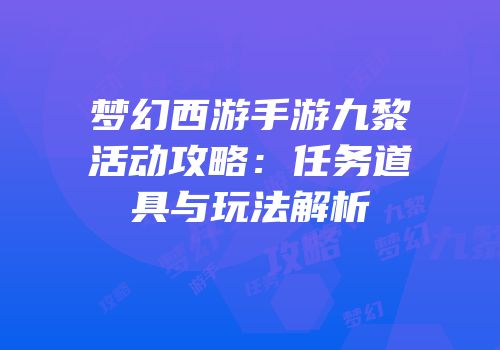 梦幻西游手游九黎活动攻略：任务道具与玩法解析