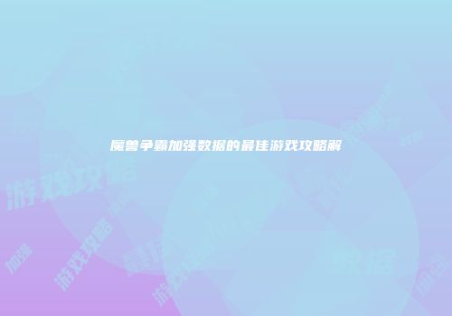 魔兽争霸加强数据的最佳游戏攻略解