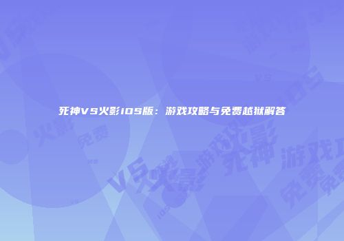 死神VS火影iOS版：游戏攻略与免费越狱解答