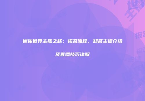 迷你世界主播之路：报名流程、知名主播介绍及直播技巧详解
