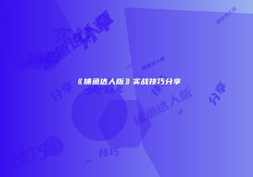 《捕鱼达人版》实战技巧分享