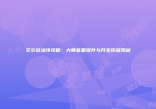 艾尔登法环攻略：大师蓝量提升与开发历程揭秘